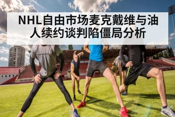 NHL自由市场麦克戴维与油人续约谈判陷僵局分析