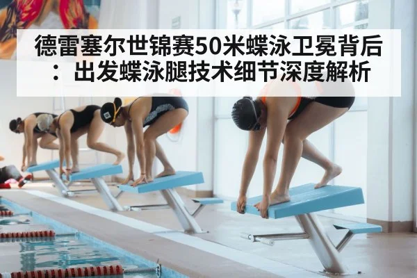 德雷塞尔世锦赛50米蝶泳卫冕背后：出发蝶泳腿技术细节深度解析