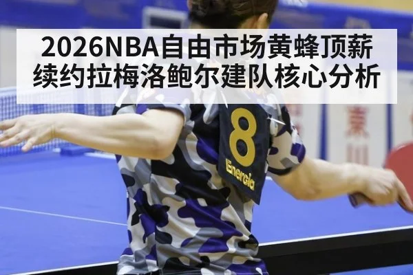 2026NBA自由市场黄蜂顶薪续约拉梅洛鲍尔建队核心分析