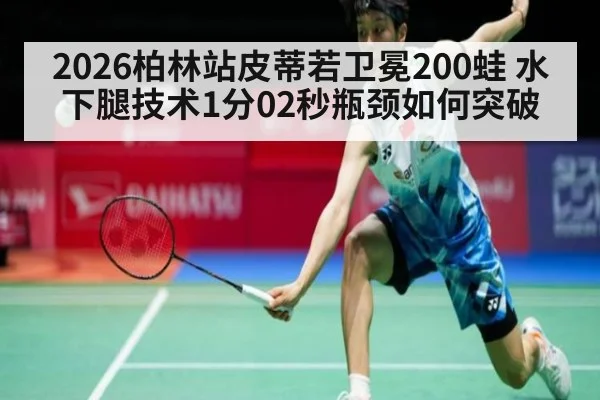 2026柏林站皮蒂若卫冕200蛙 水下腿技术1分02秒瓶颈如何突破