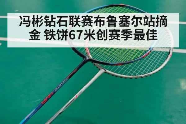 冯彬钻石联赛布鲁塞尔站摘金 铁饼67米创赛季最佳