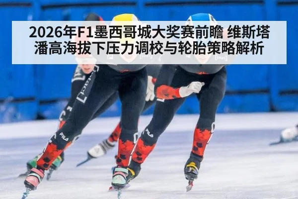 2026年F1墨西哥城大奖赛前瞻 维斯塔潘高海拔下压力调校与轮胎策略解析