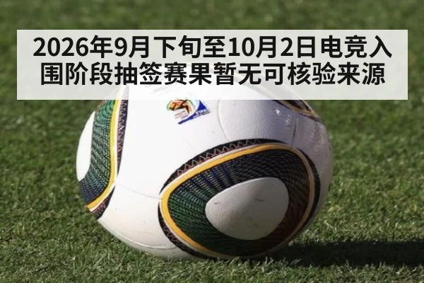 2026年9月下旬至10月2日电竞入围阶段抽签赛果暂无可核验来源