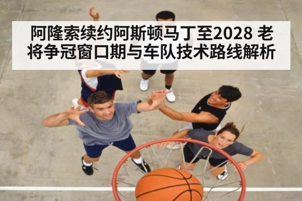 阿隆索续约阿斯顿马丁至2028 老将争冠窗口期与车队技术路线解析