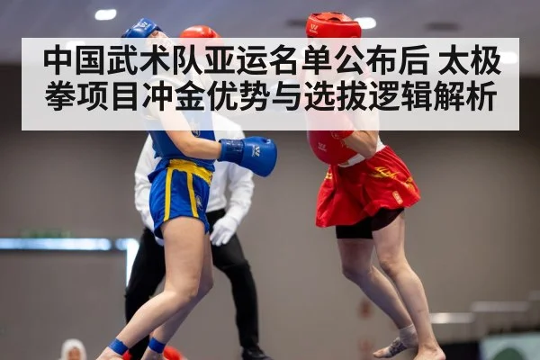 中国武术队亚运名单公布后 太极拳项目冲金优势与选拔逻辑解析