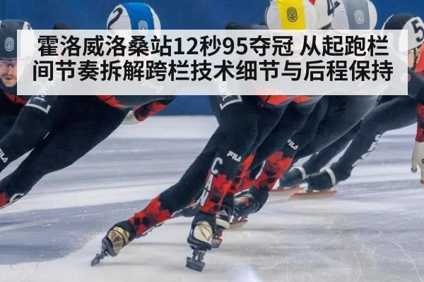 霍洛威洛桑站12秒95夺冠 从起跑栏间节奏拆解跨栏技术细节与后程保持