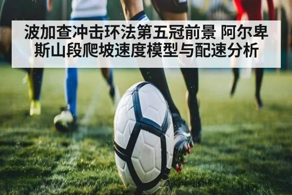 波加查冲击环法第五冠前景 阿尔卑斯山段爬坡速度模型与配速分析