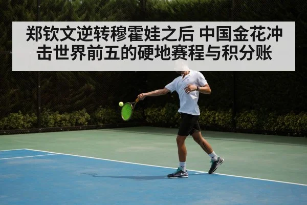 郑钦文逆转穆霍娃之后 中国金花冲击世界前五的硬地赛程与积分账